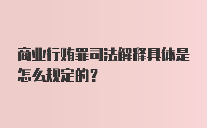 商业行贿罪司法解释具体是怎么规定的？