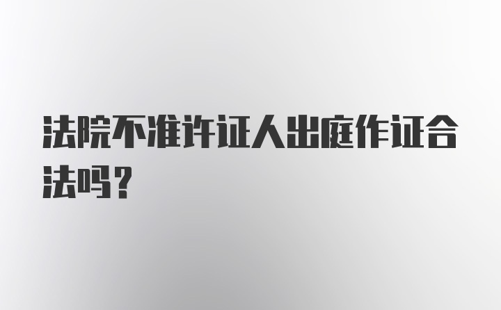 法院不准许证人出庭作证合法吗?