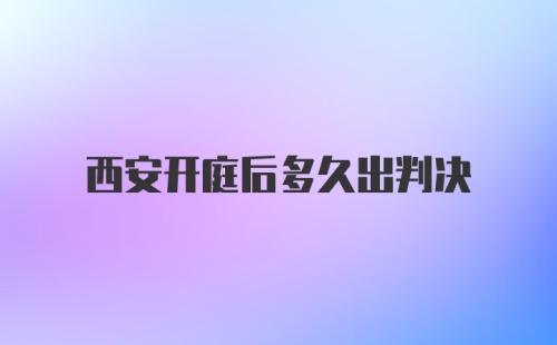 西安开庭后多久出判决