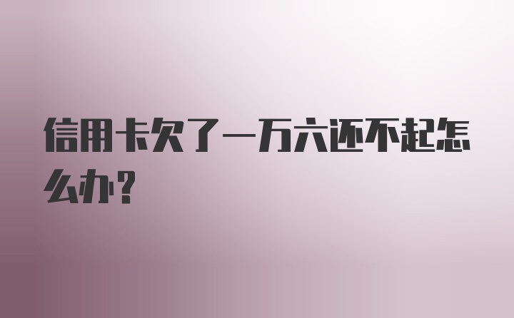 信用卡欠了一万六还不起怎么办？