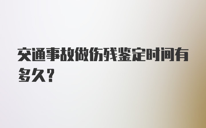 交通事故做伤残鉴定时间有多久？