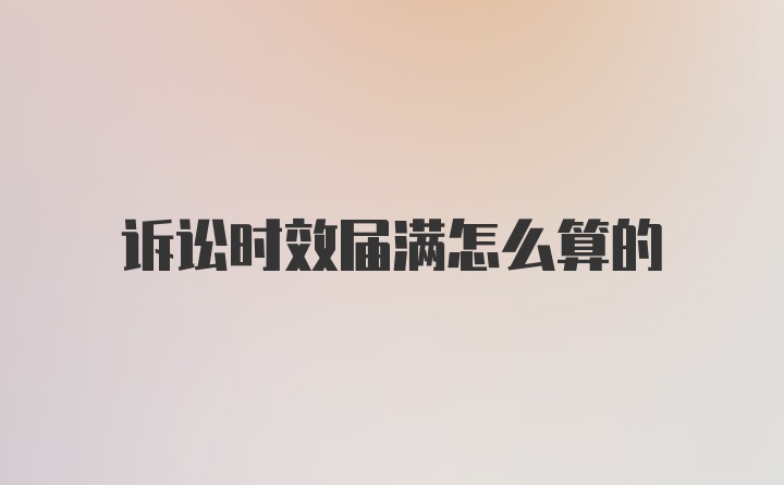 诉讼时效届满怎么算的