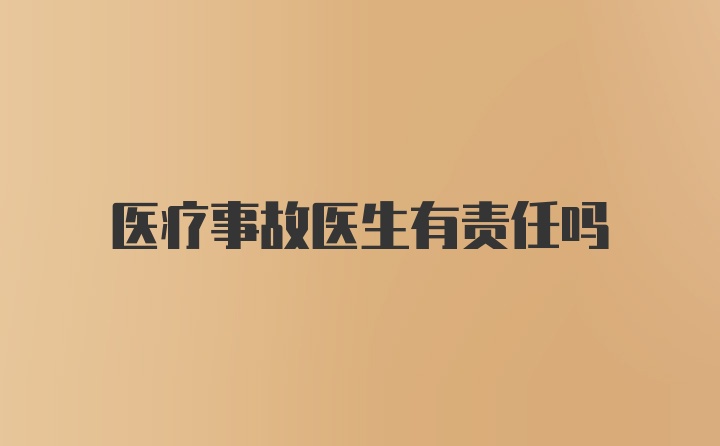 医疗事故医生有责任吗