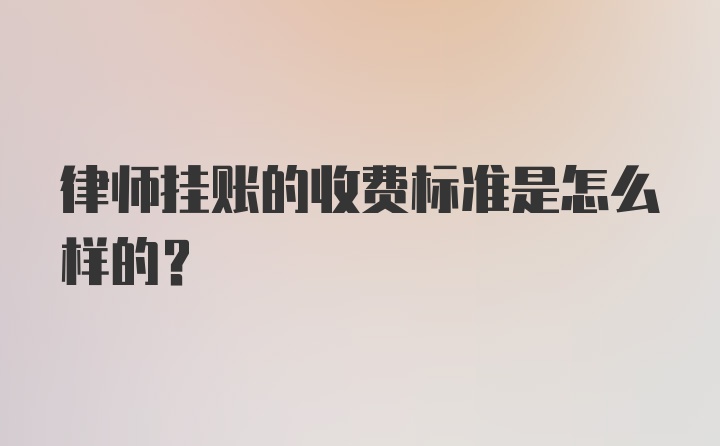 律师挂账的收费标准是怎么样的？