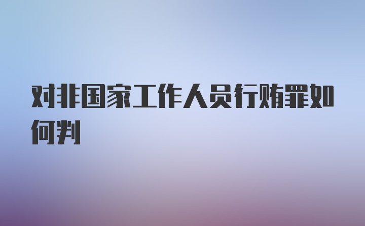 对非国家工作人员行贿罪如何判