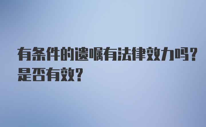 有条件的遗嘱有法律效力吗？是否有效？