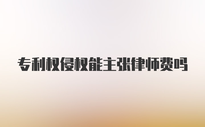 专利权侵权能主张律师费吗