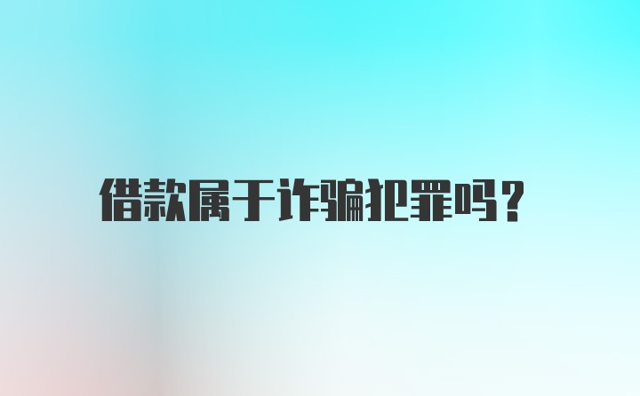 借款属于诈骗犯罪吗？