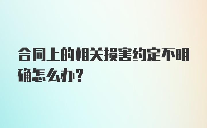 合同上的相关损害约定不明确怎么办？