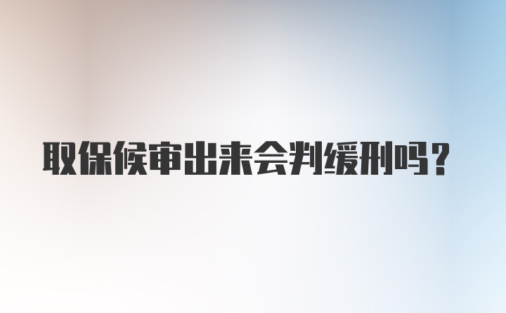 取保候审出来会判缓刑吗?