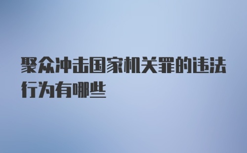 聚众冲击国家机关罪的违法行为有哪些