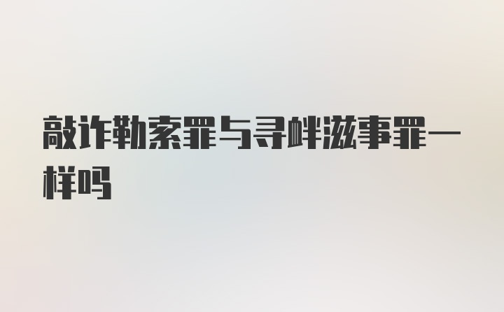 敲诈勒索罪与寻衅滋事罪一样吗