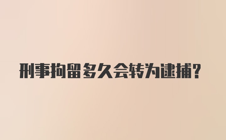 刑事拘留多久会转为逮捕?