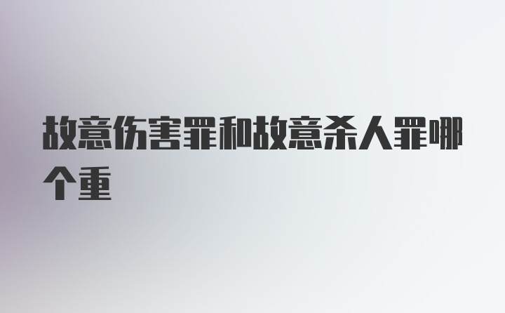 故意伤害罪和故意杀人罪哪个重