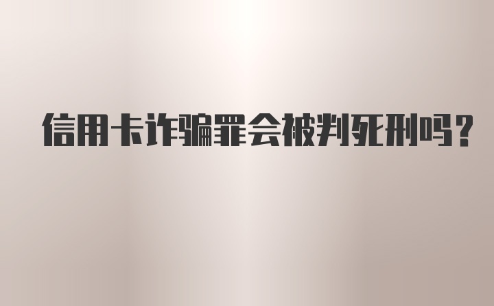 信用卡诈骗罪会被判死刑吗？