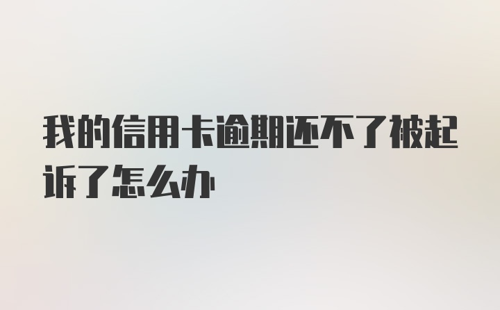 我的信用卡逾期还不了被起诉了怎么办