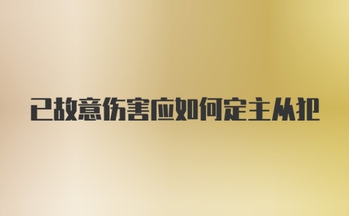 已故意伤害应如何定主从犯