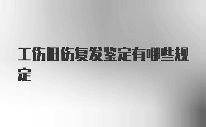 工伤旧伤复发鉴定有哪些规定