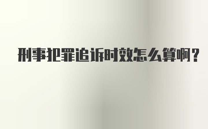 刑事犯罪追诉时效怎么算啊？