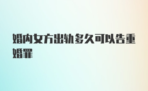 婚内女方出轨多久可以告重婚罪