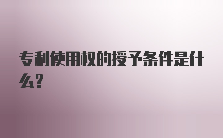 专利使用权的授予条件是什么？