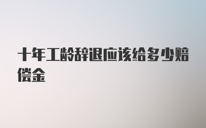 十年工龄辞退应该给多少赔偿金