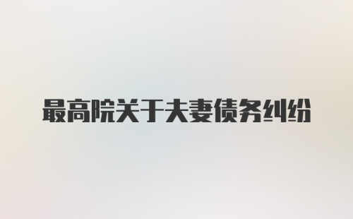 最高院关于夫妻债务纠纷