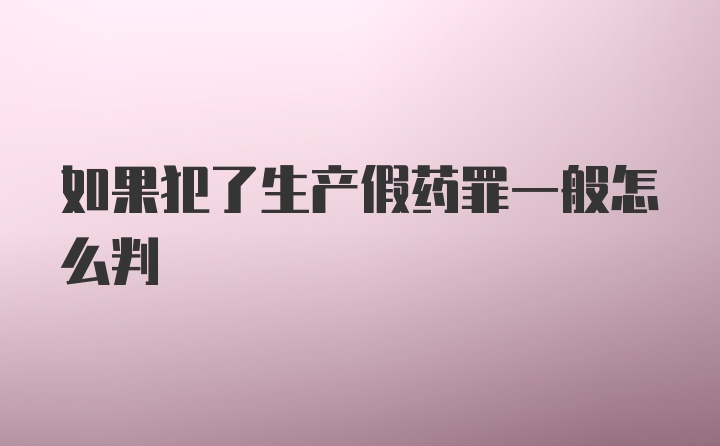 如果犯了生产假药罪一般怎么判