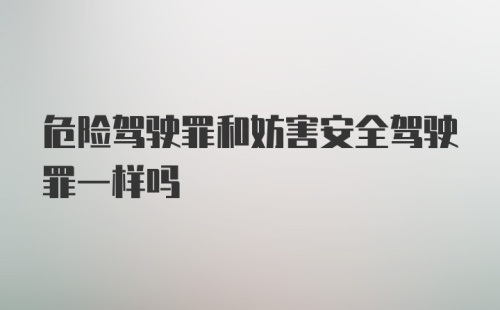 危险驾驶罪和妨害安全驾驶罪一样吗