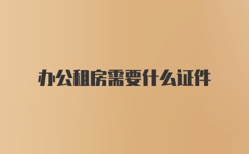 办公租房需要什么证件