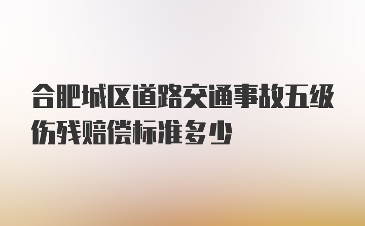 合肥城区道路交通事故五级伤残赔偿标准多少