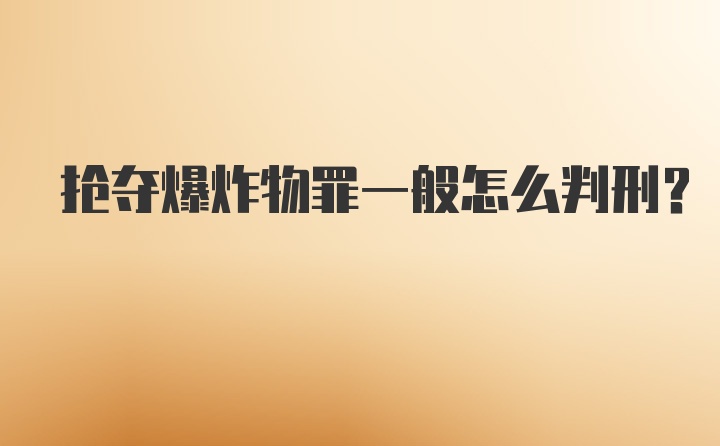 抢夺爆炸物罪一般怎么判刑？