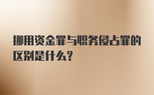 挪用资金罪与职务侵占罪的区别是什么？