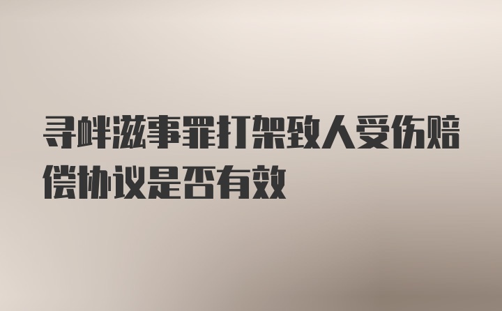 寻衅滋事罪打架致人受伤赔偿协议是否有效