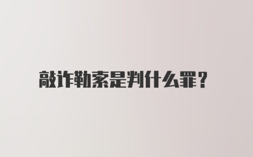 敲诈勒索是判什么罪?