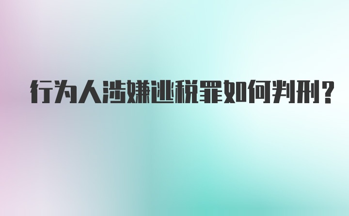 行为人涉嫌逃税罪如何判刑？