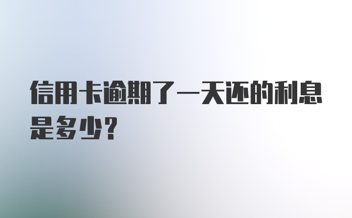 信用卡逾期了一天还的利息是多少?