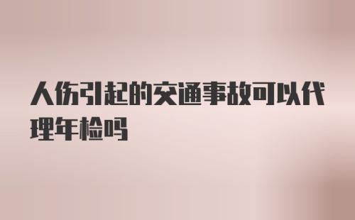 人伤引起的交通事故可以代理年检吗