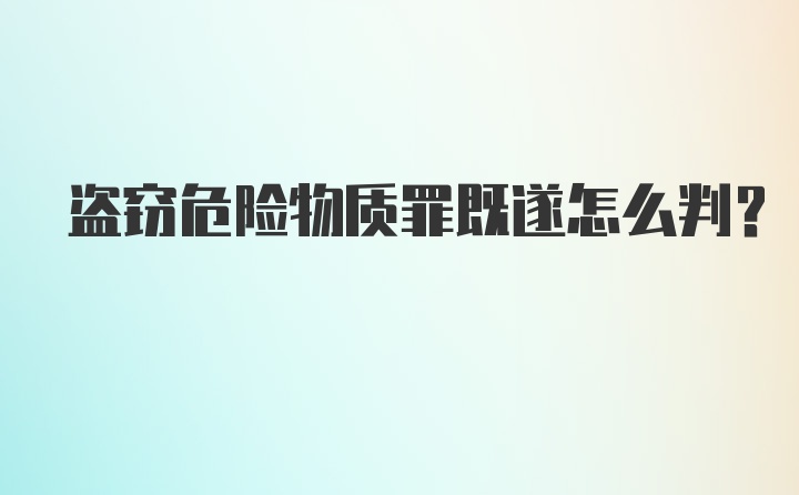 盗窃危险物质罪既遂怎么判？