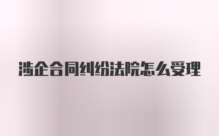 涉企合同纠纷法院怎么受理