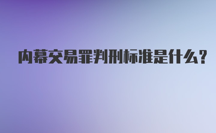 内幕交易罪判刑标准是什么？