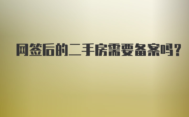 网签后的二手房需要备案吗？