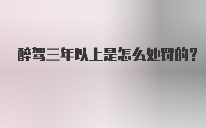 醉驾三年以上是怎么处罚的？