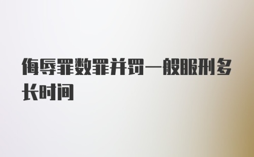 侮辱罪数罪并罚一般服刑多长时间