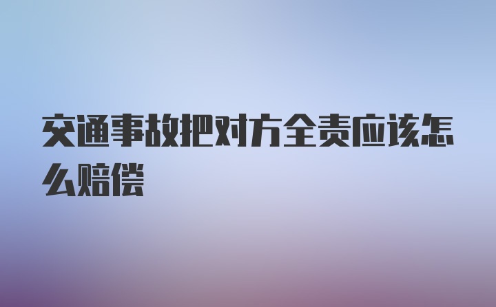 交通事故把对方全责应该怎么赔偿