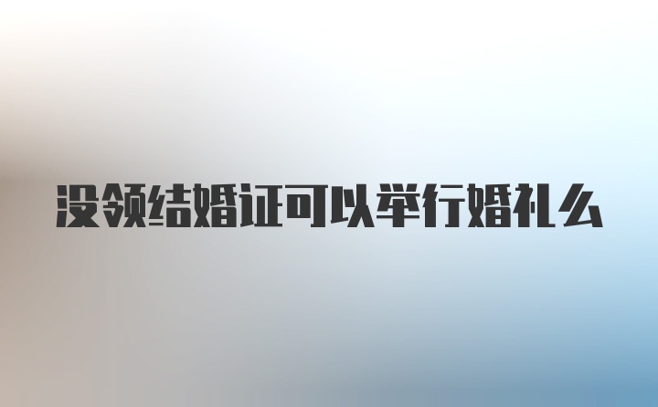 没领结婚证可以举行婚礼么