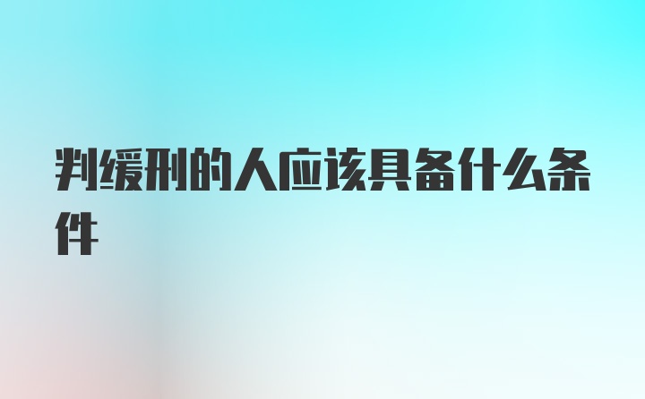 判缓刑的人应该具备什么条件