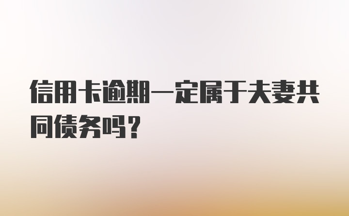 信用卡逾期一定属于夫妻共同债务吗？