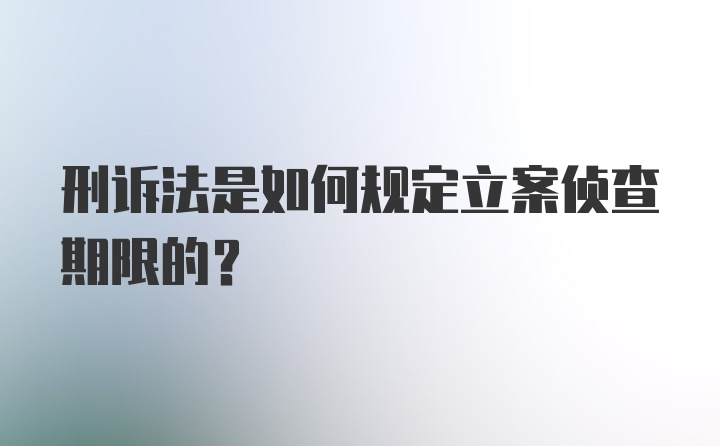 刑诉法是如何规定立案侦查期限的？