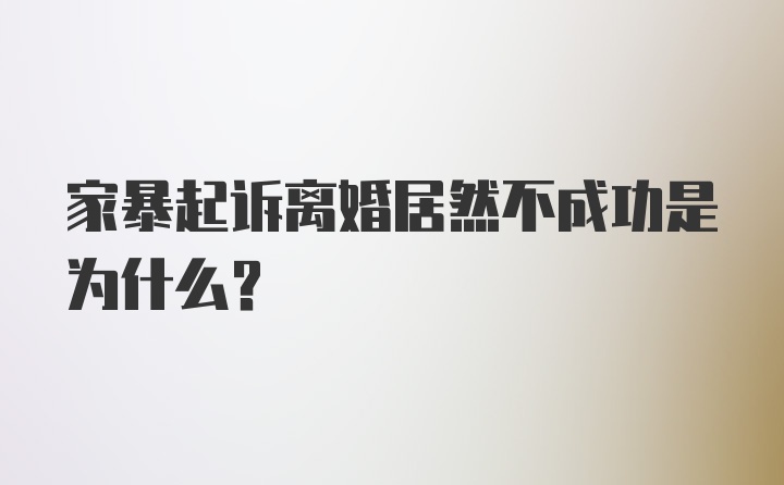 家暴起诉离婚居然不成功是为什么？